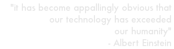 it has become appallingly obvious that our technology has exceeded our humanity